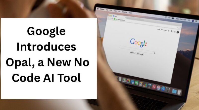 Google introduces Opal, No Code AI Tool