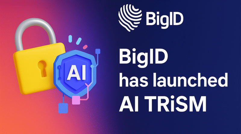 BigID Launches Comprehensive AI TRiSM Platform